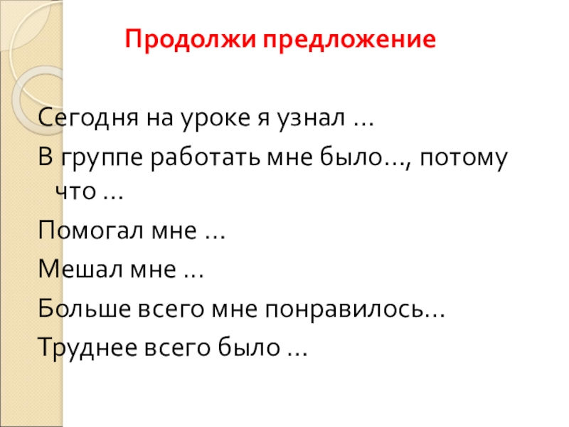 Продолжи предложениеСегодня на уроке я узнал …В группе работать мне было…, потому что …Помогал мне …Мешал мне