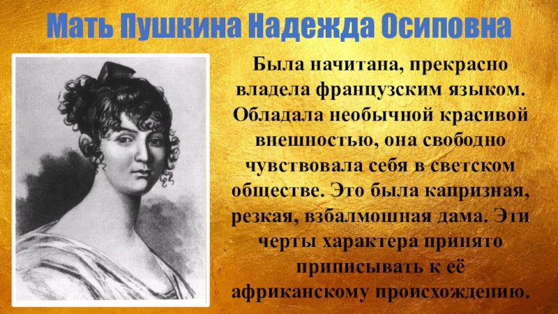 Мать Пушкина Надежда ОсиповнаБыла начитана, прекрасно владела французским языком. Обладала необычной красивой внешностью, она свободно чувствовала себя