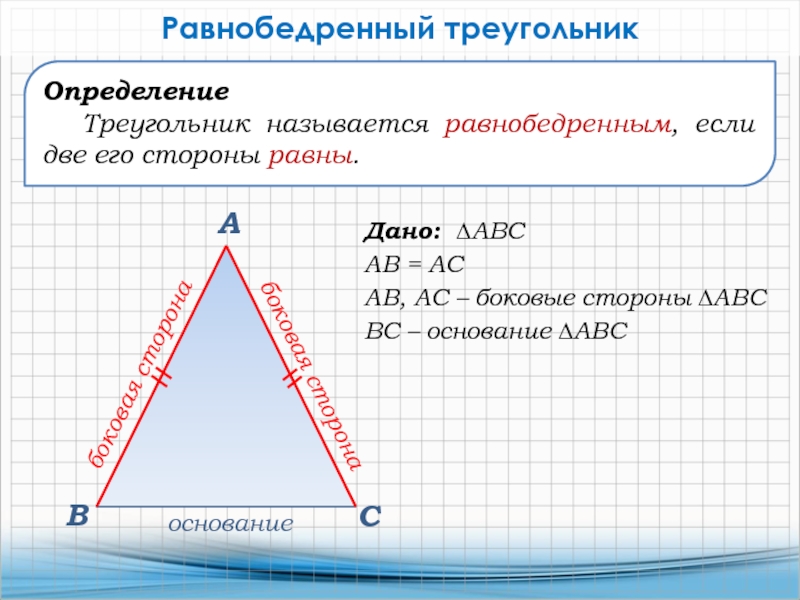 Дано: ∆АВСАВ = АС АВ, АС – боковые стороны ∆АВС ВС – основание ∆АВС ВАСРавнобедренный треугольникОпределение Треугольник