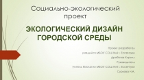 Презентация социально-экологического проекта Экологический дизайн городской среды