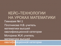 Презентация Применение кейс-технологий на уроках математики