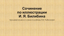 Презентация по русскому языку на тему Сочинение по иллюстрации И. Я. Билибина(5 класс)