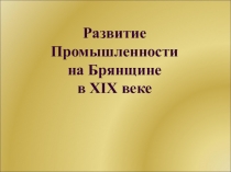 Презентация по Истории Брянская края Развитие Промышленности на Брянщине в XIX веке