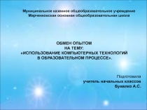 ОБМЕН ОПЫТОМ НА ТЕМУ:ИСПОЛЬЗОВАНИЕ КОМПЬЮТЕРНЫХ ТЕХНОЛОГИЙ В ОБРАЗОВАТЕЛЬНОМ ПРОЦЕССЕ.
