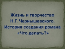 Презентация Жизнь и творчество Чернышевского. История создания романа Что делать?