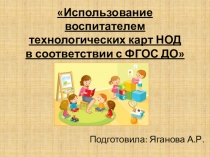 Презентация Использование воспитателем технологических карт НОД в соответствии с ФГОС ДО