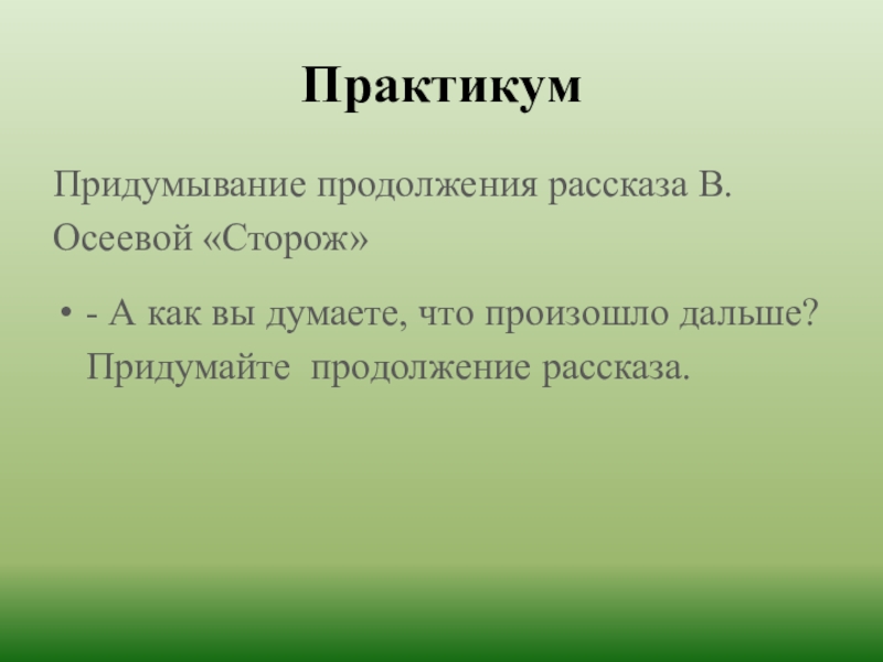 ПрактикумПридумывание продолжения рассказа В. Осеевой «Сторож»- А как вы думаете, что произошло дальше? Придумайте продолжение рассказа.