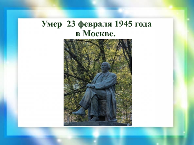 Умер  23 февраля 1945 года в Москве.