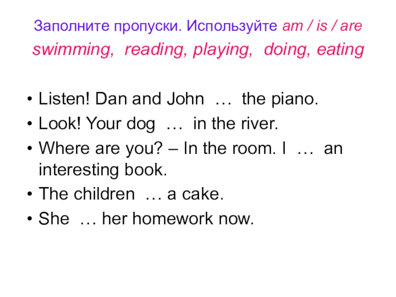 Заполните пропуски. Используйте am / is / are swimming, reading, playing, doing, eating Listen! Dan and John