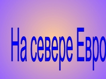 Презентация по окружающему миру на тему На севере Европы. Скандинавские страны.