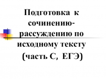 Подготовка к сочинению- рассуждению по исходному тексту (часть С, ЕГЭ)