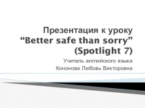 Презентация по английскому языку на тему Better safe than sorry (Spotlight 7)