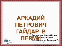 Реферат и презентация на тему А. П. Гайдар в Перми