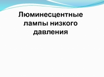 Презентация по Светотехнике Люминисцентные лампы низкого давления