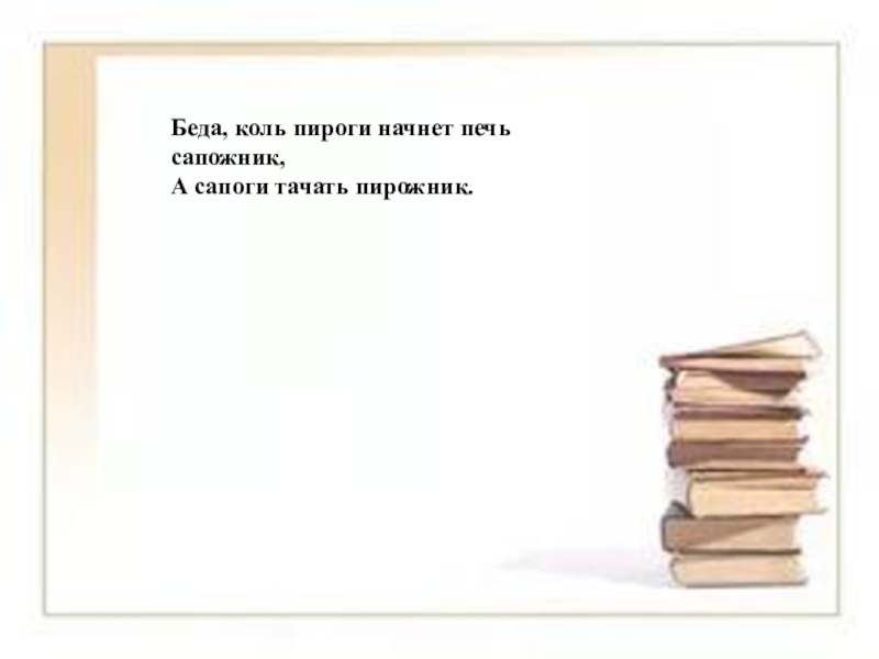 Если сапоги начнет тачать пирожник а пироги печи сапожник