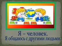 Презентация внеклассного мероприятия на тему Я человек. Я общаюсь с другими людьми. (2 класс)