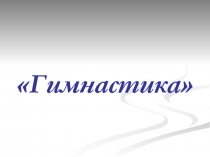 Презентация по физической культуре на тему:Гимнастика.