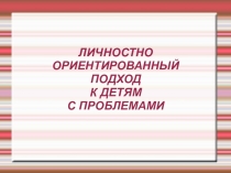 Личностно ориентированный подход к детям с проблемами