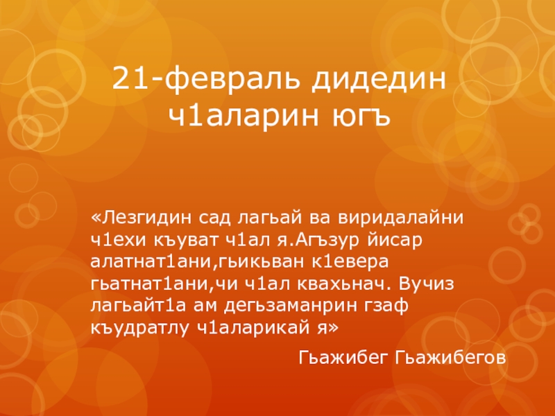 21-февраль дидедин     ч1аларин югъ«Лезгидин сад лагьай ва виридалайни ч1ехи къуват ч1ал я.Агъзур йисар