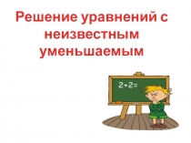 Презентация по математике на тему решение уравнений с неизвестным уменьшаемым 3 класс