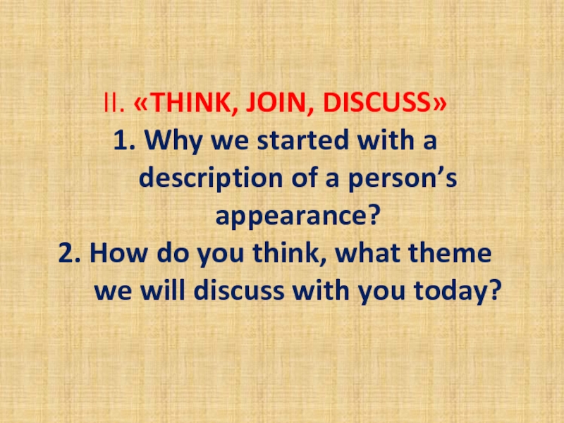 II. «THINK, JOIN, DISCUSS» 1. Why we started with a description of a person’s appearance?2. How do