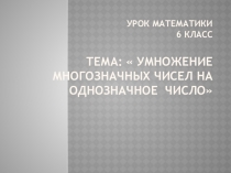 Презентация к уроку по математике в 6 классе коррекционной школы (VIII вид) Умножение многозначных чисел на однозначное число