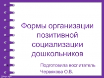 ПрезентацияФормы организации позитивной социализации дошкольников