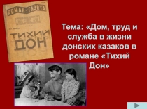 Презентация по литературе на тему Дом,труд и служба в жизни донских казаков в романе Тихий Дон