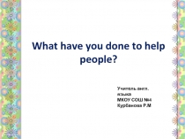 Презентация What have you done to help people?