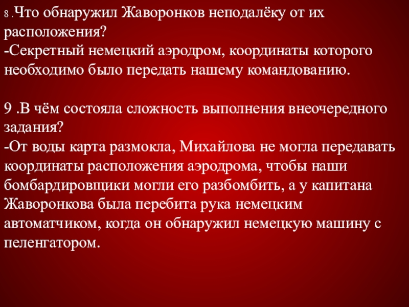 8 .Что обнаружил Жаворонков неподалёку от их расположения? -Секретный немецкий аэродром, координаты которого необходимо было передать нашему