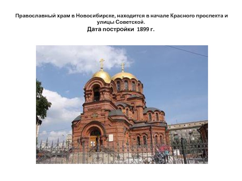 Православный храм в Новосибирске, находится в начале Красного проспекта и улицы Советской. Дата постройки 1899 г.
