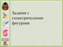 Презентация по математике на тему Задания с геометрическими фигурами