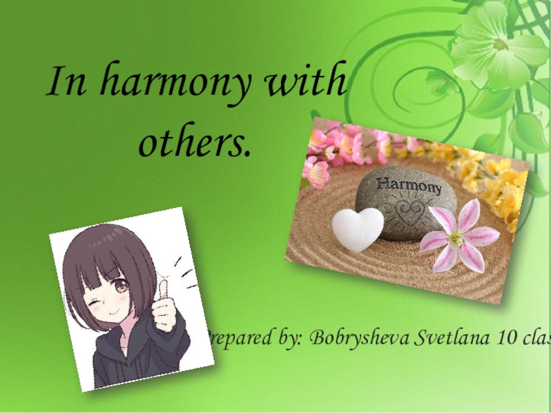 In harmony with others.Prepared by: Bobrysheva Svetlana 10 class