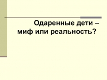 Презентация Одаренность детей - миф или реальность?