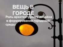 Презентация к уроку изобразительного искусства в 7 классе Вещь в городе. Дизайн городской среды