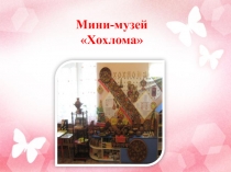 Презентация Мини - музей Хохлома