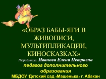 Презенатция ОБРАЗ БАБЫ-ЯГИ В ЖИВОПИСИ, МУЛЬТИПЛИКАЦИИ, КИНОСКАЗКАХ