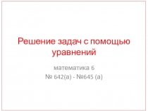 Презентация по математике 6 класса Решение задач с помощью уравнений №642-645