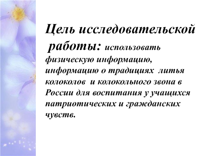 Цель исследовательской работы: использовать физическую информацию, информацию о традициях литья колоколов и колокольного звона в России для