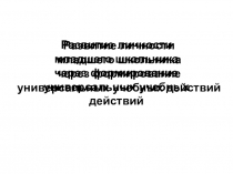 Презентация по теме: Развитие личности младших школьников через формирование универсальных учебных действий