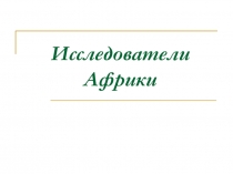 Презентация Исследователи Африки география 7 класс