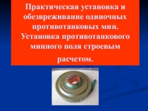 Презентация по НВП на тему Практическая установка и обезвреживание одиночных противотанковых мин. Установка противотанкового минного поля строевым расчетом.