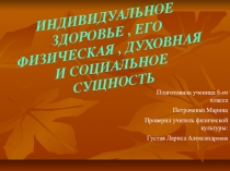 Презентация по физической культуре ИНДИВИДУАЛЬНОЕ ЗДОРОВЬЕ , ЕГО ФИЗИЧЕСКАЯ , ДУХОВНАЯ И СОЦИАЛЬНОЕ СУЩНОСТЬ