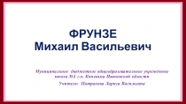 Презентация Фрунзе Михаил Васильевич