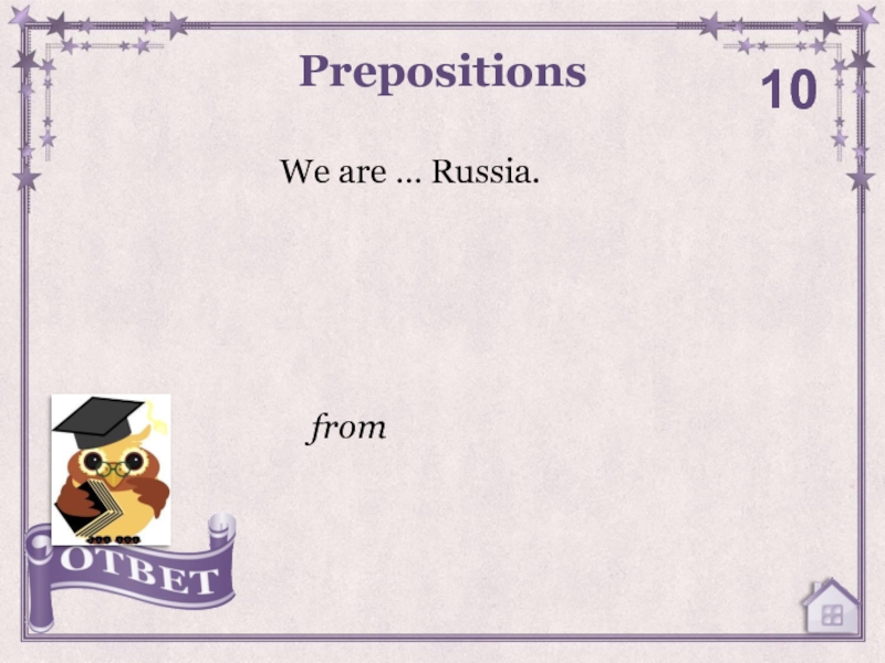 We are … Russia.Prepositions10