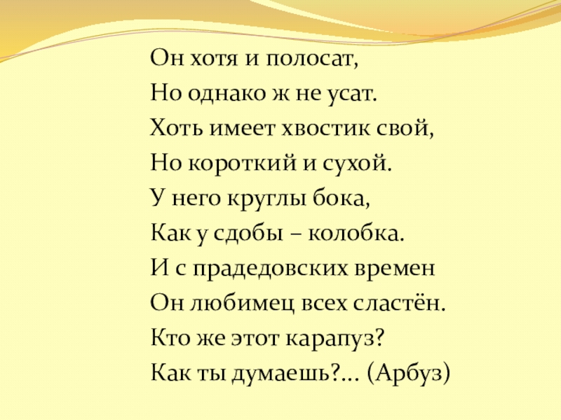 Он хотя и полосат,Но однако ж не усат.Хоть имеет хвостик свой,Но короткий и сухой.У него круглы бока,Как