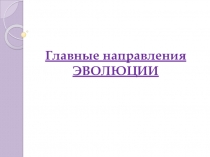 Презентация по биологии на тему Главные направления Эволюции (9 класс)