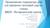 Презентация творческой работы участника кружка Юный исследоыватель Применение пирометра для составления тепловой карты-схемы МБОУ Янтарненская школа