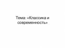 Презентация к уроку музыки на тему Классика и современность (7класс)