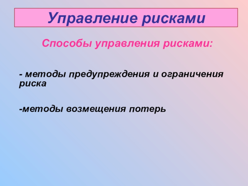 Управление рискамиСпособы управления рисками:- методы предупреждения и ограничения риска-методы возмещения потерь